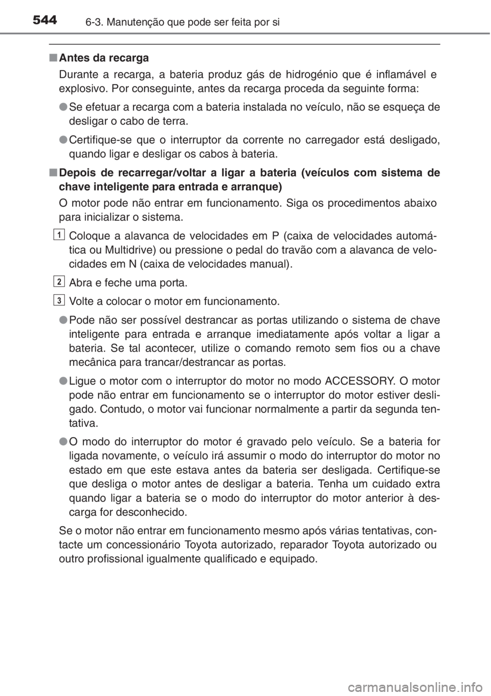 TOYOTA RAV4 2015  Manual de utilização (in Portuguese) 5446-3. Manutenção que pode ser feita por si
■Antes da recarga
Durante a recarga, a bateria produz gás de hidrogénio que é inflamável e
explosivo. Por conseguinte, antes da recarga proceda da 