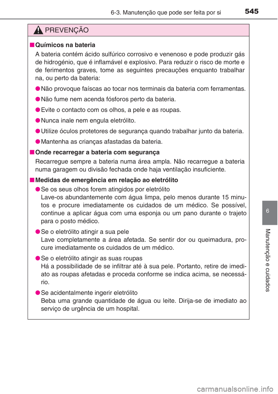 TOYOTA RAV4 2015  Manual de utilização (in Portuguese) 5456-3. Manutenção que pode ser feita por si
6
Manutenção e cuidados
PREVENÇÃO
■Químicos na bateria
A bateria contém ácido sulfúrico corrosivo e venenoso e pode produzir gás
de hidrogéni