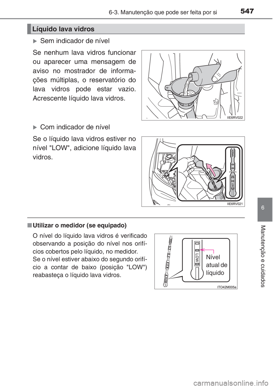 TOYOTA RAV4 2015  Manual de utilização (in Portuguese) 5476-3. Manutenção que pode ser feita por si
6
Manutenção e cuidados
�XSem indicador de nível
Se nenhum lava vidros funcionar
ou aparecer uma mensagem de
aviso no mostrador de informa-
ções mú
