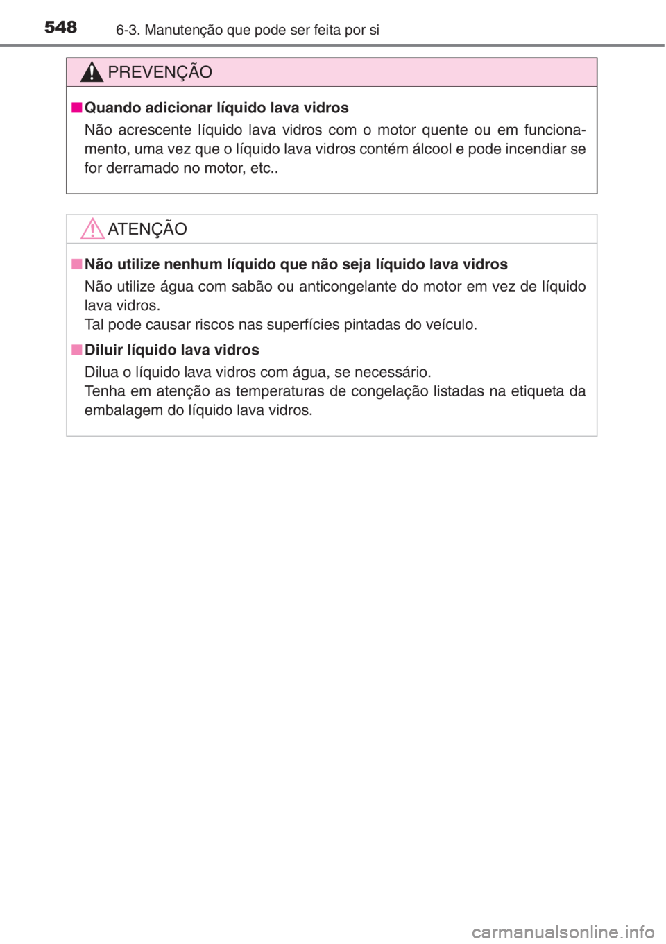 TOYOTA RAV4 2015  Manual de utilização (in Portuguese) 5486-3. Manutenção que pode ser feita por si
PREVENÇÃO
■Quando adicionar líquido lava vidros
Não acrescente líquido lava vidros com o motor quente ou em funciona-
mento, uma vez que o líquid