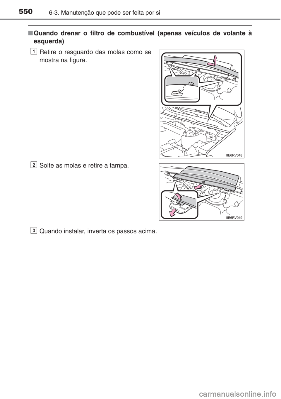 TOYOTA RAV4 2015 Manual de utilização (in Portuguese) 5506-3. Manutenção que pode ser feita por si
■Quando drenar o filtro de combustível (apenas veículos de volante à
esquerda)
Quando instalar, inverta os passos acima. Retire o resguardo das mola TOYOTA RAV4 2015 Manual de utilização (in Portuguese) 5506-3. Manutenção que pode ser feita por si
■Quando drenar o filtro de combustível (apenas veículos de volante à
esquerda)
Quando instalar, inverta os passos acima. Retire o resguardo das mola