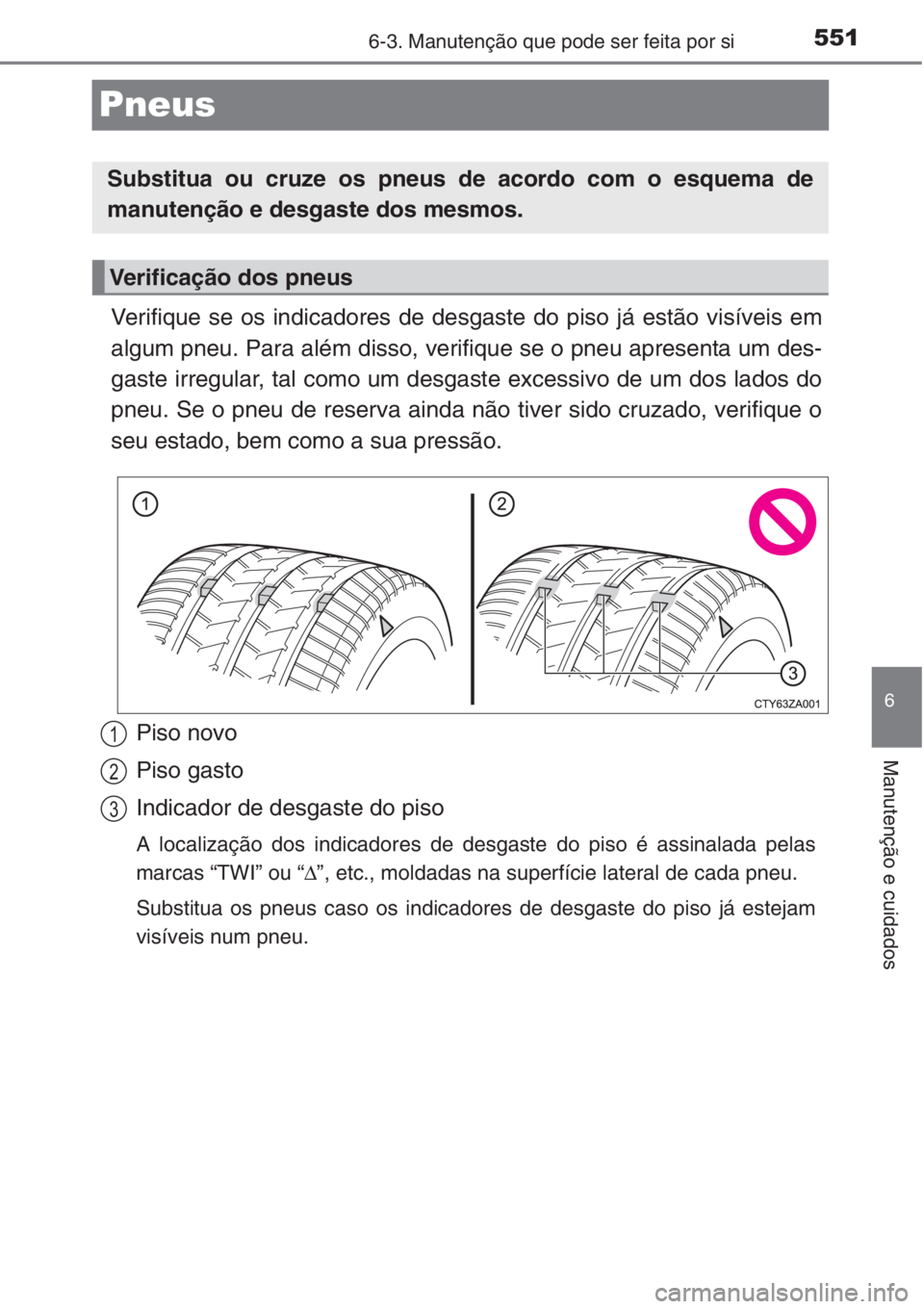 TOYOTA RAV4 2015 Manual de utilização (in Portuguese) 551
6
6-3. Manutenção que pode ser feita por si
Manutenção e cuidados
Pneus
Verifique se os indicadores de desgaste do piso já estão visíveis em
algum pneu. Para além disso, verifique se o pne TOYOTA RAV4 2015 Manual de utilização (in Portuguese) 551
6
6-3. Manutenção que pode ser feita por si
Manutenção e cuidados
Pneus
Verifique se os indicadores de desgaste do piso já estão visíveis em
algum pneu. Para além disso, verifique se o pne