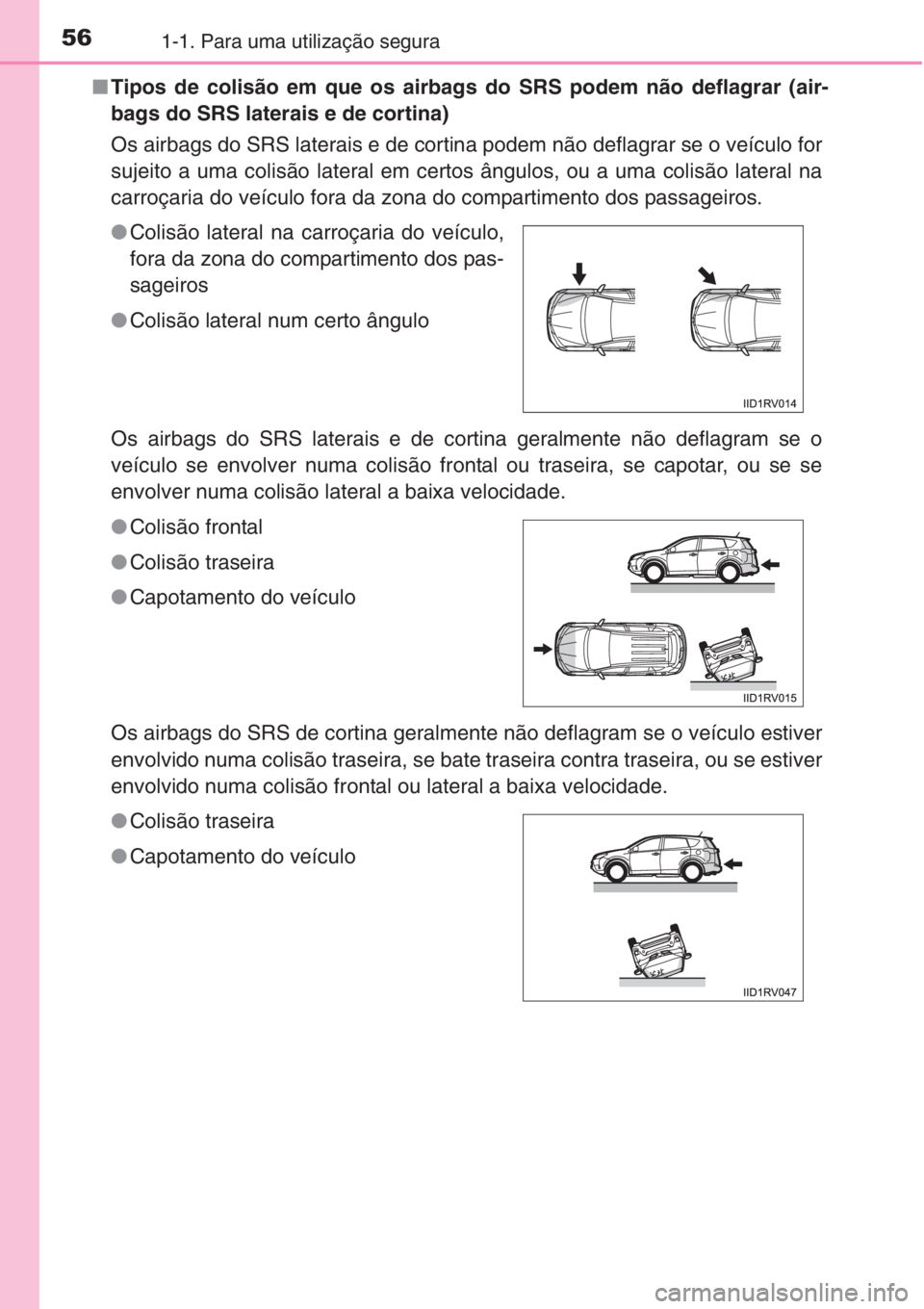 TOYOTA RAV4 2015 Manual de utilização (in Portuguese) 561-1. Para uma utilização segura
■Tipos de colisão em que os airbags do SRS podem não deflagrar (air-
bags do SRS laterais e de cortina)
Os airbags do SRS laterais e de cortina podem não defla TOYOTA RAV4 2015 Manual de utilização (in Portuguese) 561-1. Para uma utilização segura
■Tipos de colisão em que os airbags do SRS podem não deflagrar (air-
bags do SRS laterais e de cortina)
Os airbags do SRS laterais e de cortina podem não defla