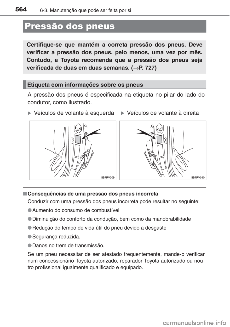 TOYOTA RAV4 2015 Manual de utilização (in Portuguese) 5646-3. Manutenção que pode ser feita por si
Pressão dos pneus
A pressão dos pneus é especificada na etiqueta no pilar do lado do
condutor, como ilustrado.
■Consequências de uma pressão dos p TOYOTA RAV4 2015 Manual de utilização (in Portuguese) 5646-3. Manutenção que pode ser feita por si
Pressão dos pneus
A pressão dos pneus é especificada na etiqueta no pilar do lado do
condutor, como ilustrado.
■Consequências de uma pressão dos p