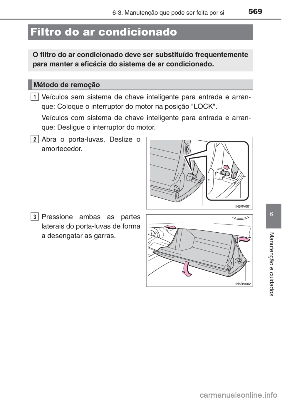 TOYOTA RAV4 2015 Manual de utilização (in Portuguese) 569
6
6-3. Manutenção que pode ser feita por si
Manutenção e cuidados
Filtro do ar condicionado
Veículos sem sistema de chave inteligente para entrada e arran-
que: Coloque o interruptor do motor TOYOTA RAV4 2015 Manual de utilização (in Portuguese) 569
6
6-3. Manutenção que pode ser feita por si
Manutenção e cuidados
Filtro do ar condicionado
Veículos sem sistema de chave inteligente para entrada e arran-
que: Coloque o interruptor do motor