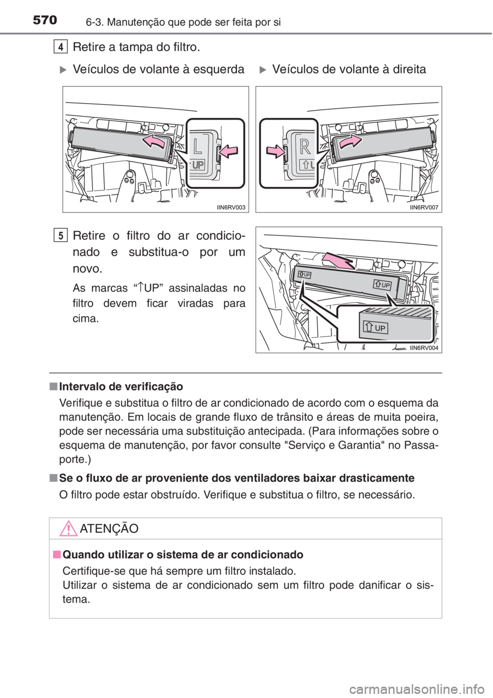 TOYOTA RAV4 2015 Manual de utilização (in Portuguese) 5706-3. Manutenção que pode ser feita por si
Retire a tampa do filtro.
Retire o filtro do ar condicio-
nado e substitua-o por um
novo.
As marcas “↑UP” assinaladas no
filtro devem ficar viradas TOYOTA RAV4 2015 Manual de utilização (in Portuguese) 5706-3. Manutenção que pode ser feita por si
Retire a tampa do filtro.
Retire o filtro do ar condicio-
nado e substitua-o por um
novo.
As marcas “↑UP” assinaladas no
filtro devem ficar viradas