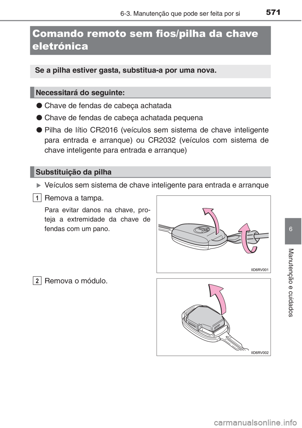 TOYOTA RAV4 2015 Manual de utilização (in Portuguese) 571
6
6-3. Manutenção que pode ser feita por si
Manutenção e cuidados
Comando remoto sem fios/pilha da chave
eletrónica
●Chave de fendas de cabeça achatada
●Chave de fendas de cabeça achat TOYOTA RAV4 2015 Manual de utilização (in Portuguese) 571
6
6-3. Manutenção que pode ser feita por si
Manutenção e cuidados
Comando remoto sem fios/pilha da chave
eletrónica
●Chave de fendas de cabeça achatada
●Chave de fendas de cabeça achat