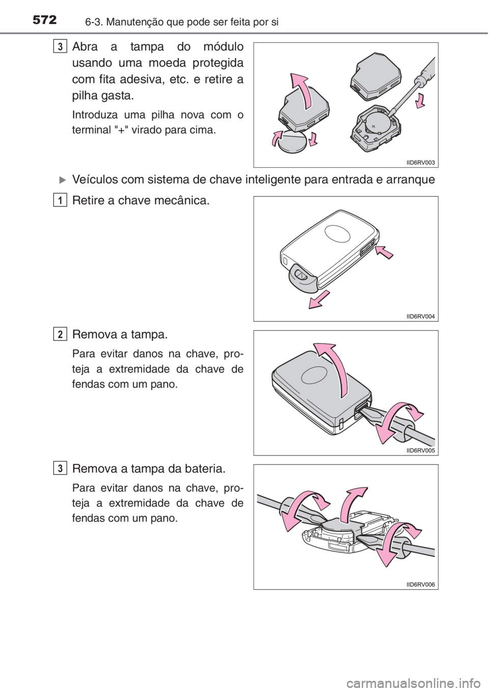 TOYOTA RAV4 2015 Manual de utilização (in Portuguese) 5726-3. Manutenção que pode ser feita por si
Abra a tampa do módulo
usando uma moeda protegida
com fita adesiva, etc. e retire a
pilha gasta.
Introduza uma pilha nova com o
terminal "+" vir TOYOTA RAV4 2015 Manual de utilização (in Portuguese) 5726-3. Manutenção que pode ser feita por si
Abra a tampa do módulo
usando uma moeda protegida
com fita adesiva, etc. e retire a
pilha gasta.
Introduza uma pilha nova com o
terminal "+" vir