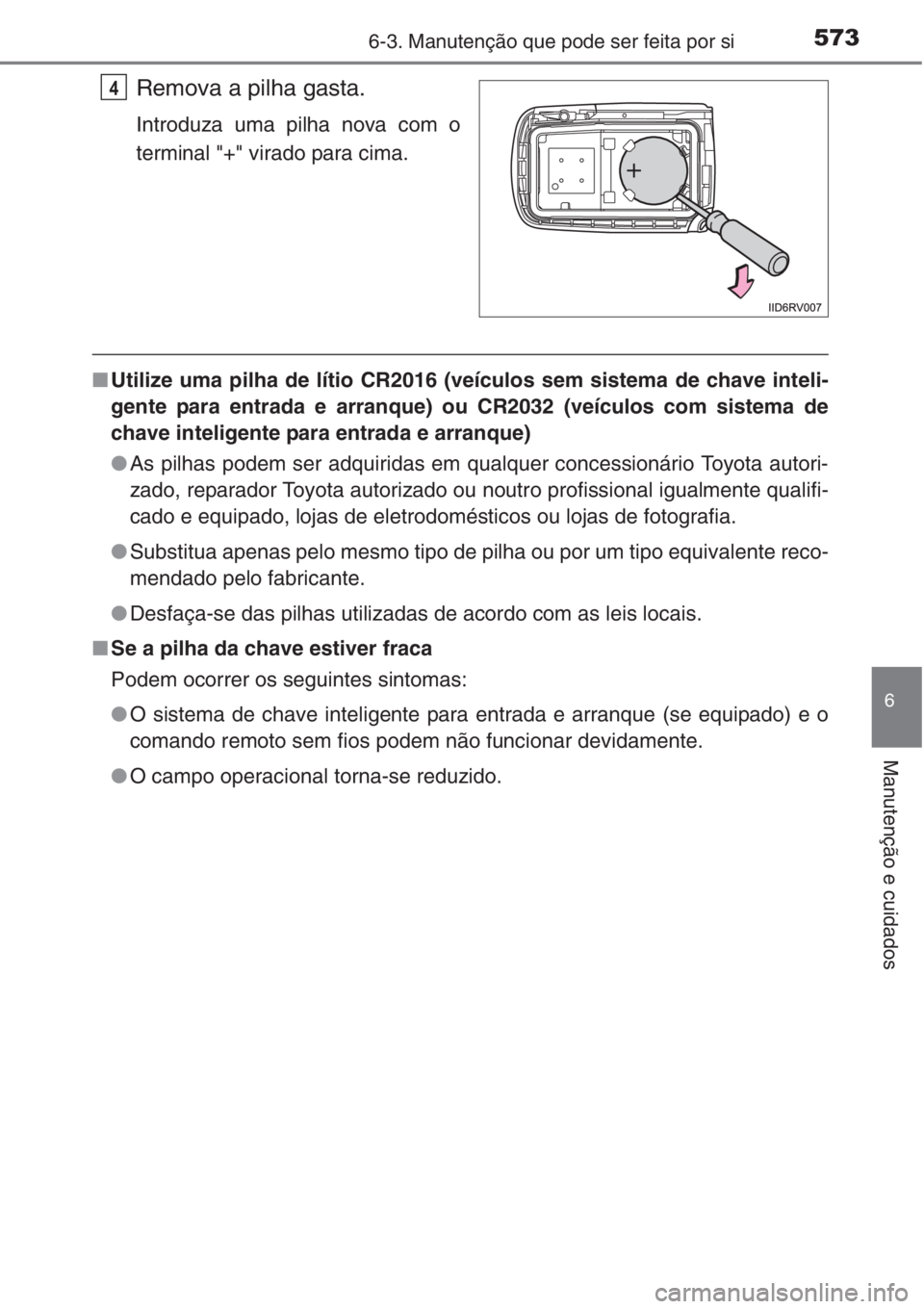 TOYOTA RAV4 2015 Manual de utilização (in Portuguese) 5736-3. Manutenção que pode ser feita por si
6
Manutenção e cuidados
Remova a pilha gasta.
Introduza uma pilha nova com o
terminal "+" virado para cima.
■Utilize uma pilha de lítio CR20 TOYOTA RAV4 2015 Manual de utilização (in Portuguese) 5736-3. Manutenção que pode ser feita por si
6
Manutenção e cuidados
Remova a pilha gasta.
Introduza uma pilha nova com o
terminal "+" virado para cima.
■Utilize uma pilha de lítio CR20