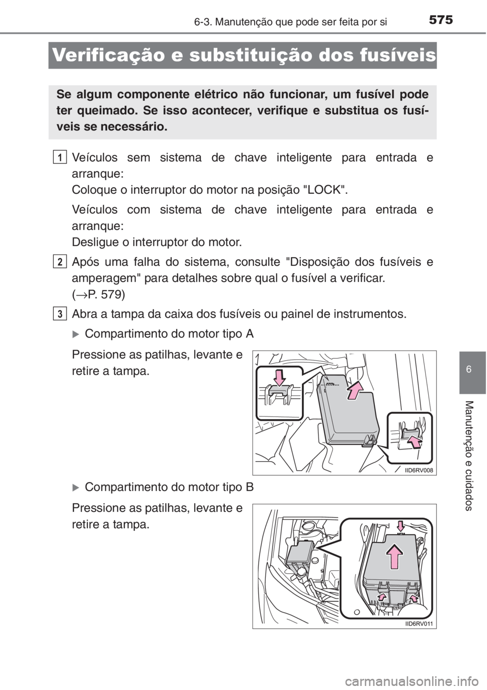 TOYOTA RAV4 2015 Manual de utilização (in Portuguese) 575
6
6-3. Manutenção que pode ser feita por si
Manutenção e cuidados
Verificação e substituição dos fusíveis
Veículos sem sistema de chave inteligente para entrada e
arranque:
Coloque o int TOYOTA RAV4 2015 Manual de utilização (in Portuguese) 575
6
6-3. Manutenção que pode ser feita por si
Manutenção e cuidados
Verificação e substituição dos fusíveis
Veículos sem sistema de chave inteligente para entrada e
arranque:
Coloque o int