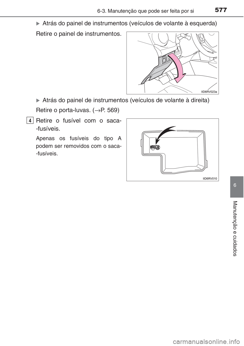 TOYOTA RAV4 2015  Manual de utilização (in Portuguese) 5776-3. Manutenção que pode ser feita por si
6
Manutenção e cuidados
�XAtrás do painel de instrumentos (veículos de volante à esquerda)
Retire o painel de instrumentos.
�XAtrás do painel de in
