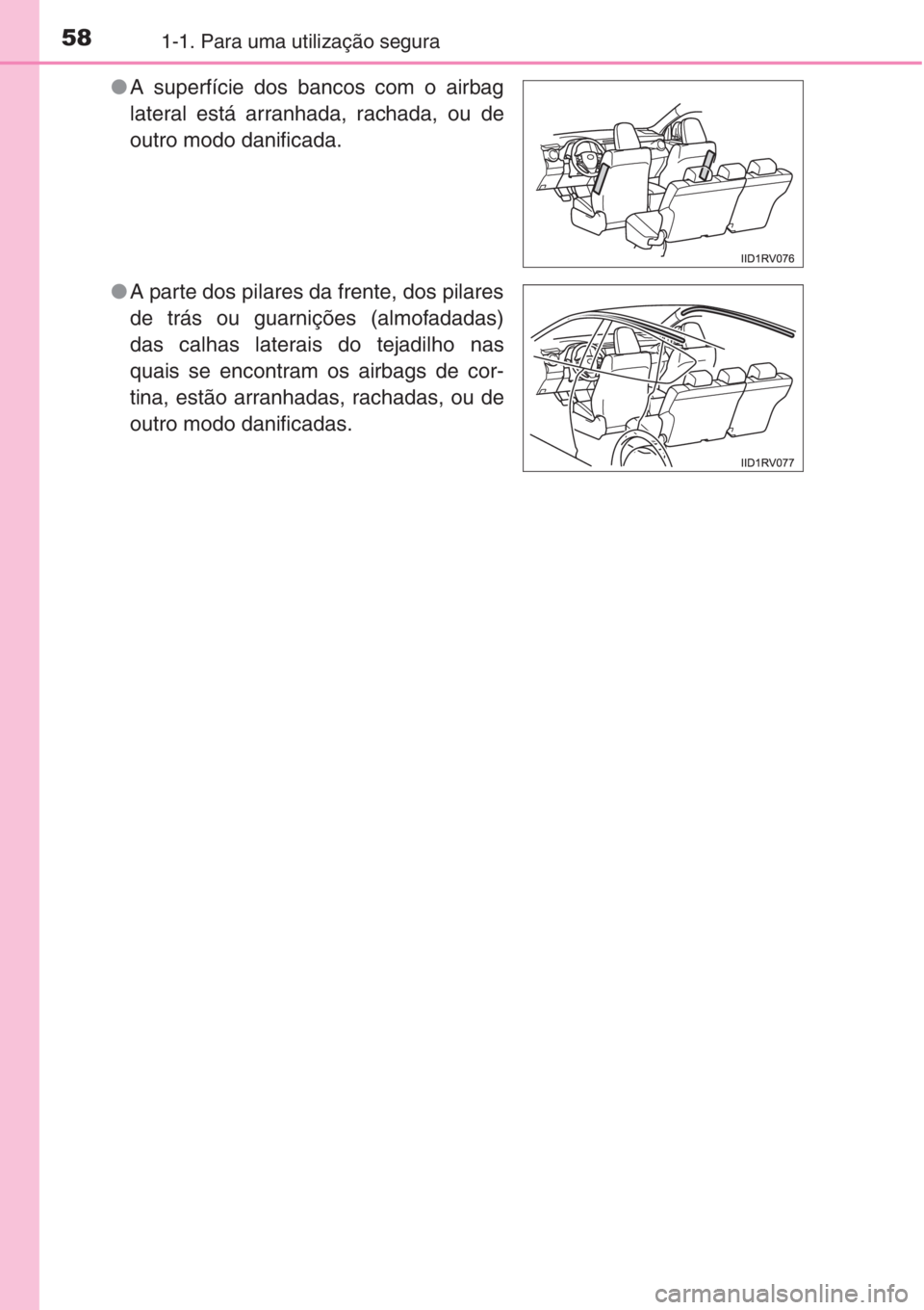 TOYOTA RAV4 2015 Manual de utilização (in Portuguese) 581-1. Para uma utilização segura
●A superfície dos bancos com o airbag
lateral está arranhada, rachada, ou de
outro modo danificada.
●A parte dos pilares da frente, dos pilares
de trás ou gu TOYOTA RAV4 2015 Manual de utilização (in Portuguese) 581-1. Para uma utilização segura
●A superfície dos bancos com o airbag
lateral está arranhada, rachada, ou de
outro modo danificada.
●A parte dos pilares da frente, dos pilares
de trás ou gu