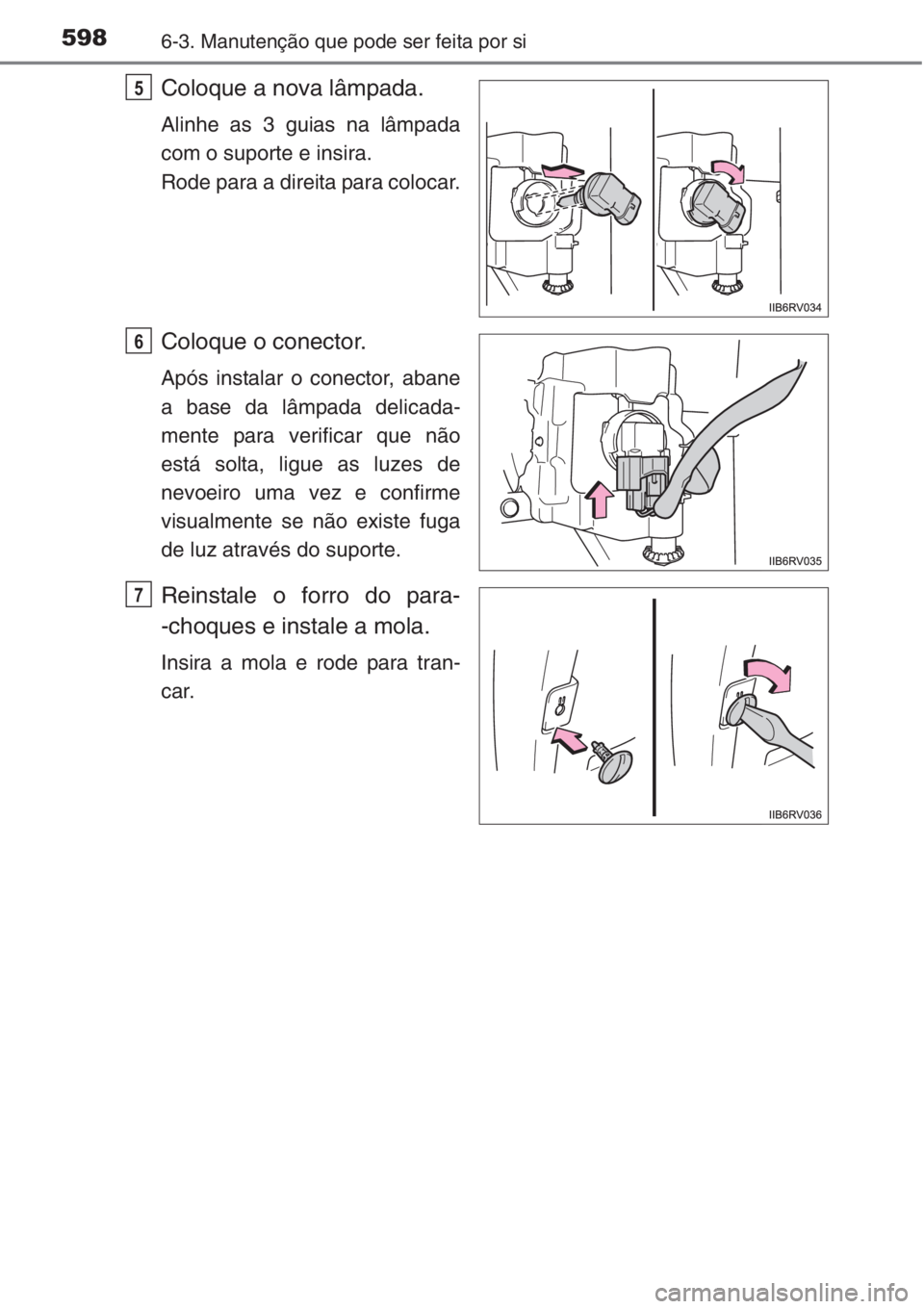 TOYOTA RAV4 2015  Manual de utilização (in Portuguese) 5986-3. Manutenção que pode ser feita por si
Coloque a nova lâmpada.
Alinhe as 3 guias na lâmpada
com o suporte e insira.
Rode para a direita para colocar.
Coloque o conector.
Após instalar o con