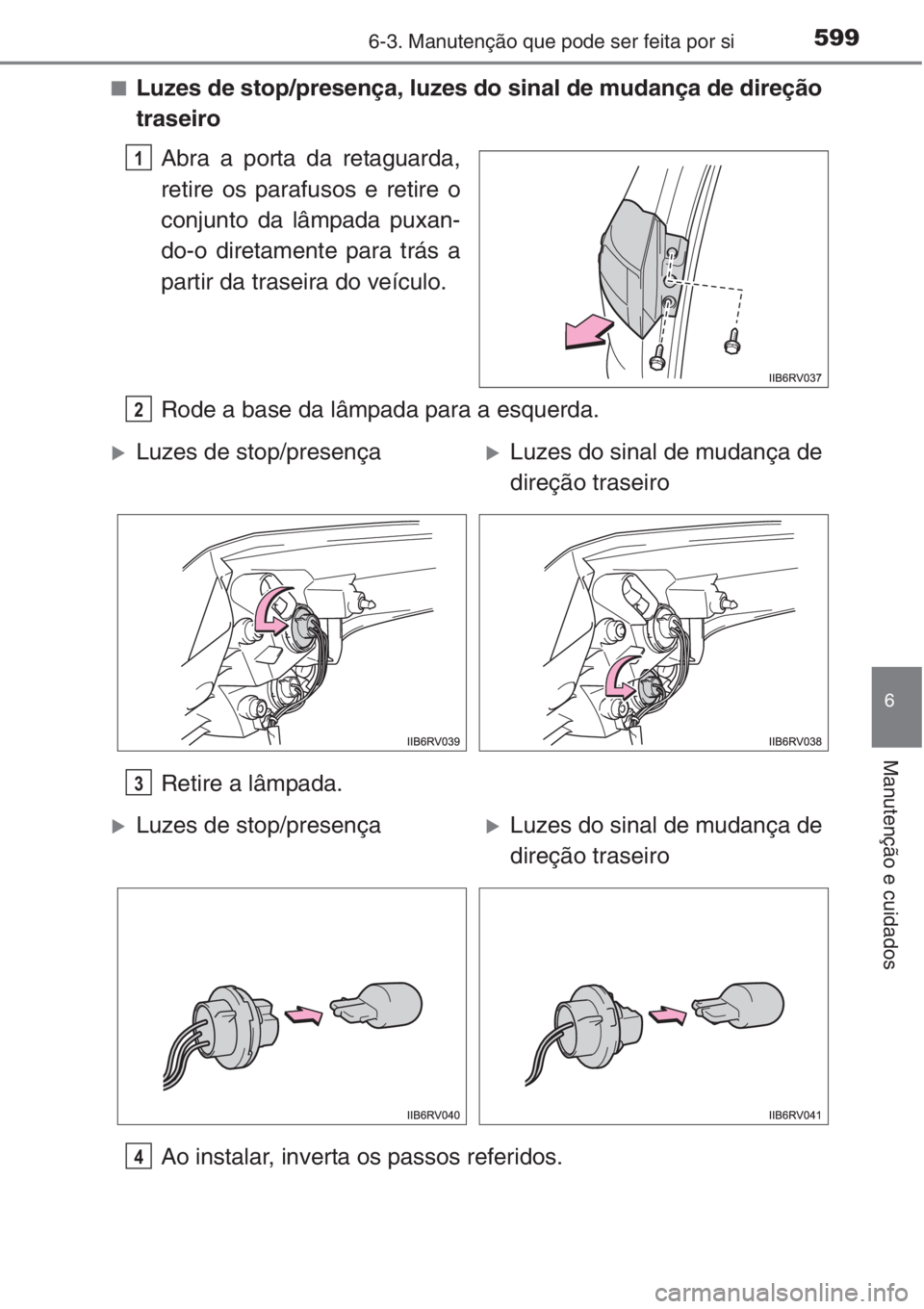 TOYOTA RAV4 2015  Manual de utilização (in Portuguese) 5996-3. Manutenção que pode ser feita por si
6
Manutenção e cuidados
■Luzes de stop/presença, luzes do sinal de mudança de direção
traseiro
Abra a porta da retaguarda,
retire os parafusos e 