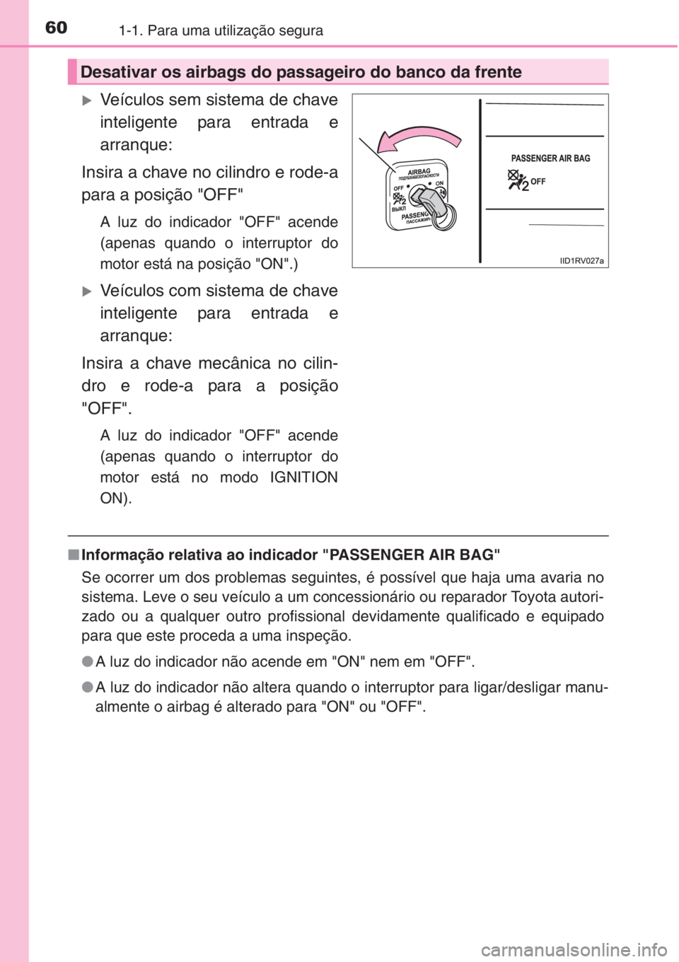 TOYOTA RAV4 2015  Manual de utilização (in Portuguese) 601-1. Para uma utilização segura
�XVeículos sem sistema de chave
inteligente para entrada e
arranque:
Insira a chave no cilindro e rode-a
para a posição "OFF"
A luz do indicador "OFF