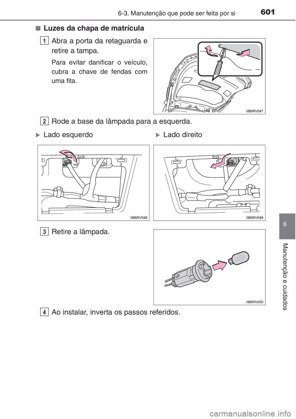 TOYOTA RAV4 2015 Manual de utilização (in Portuguese) 6016-3. Manutenção que pode ser feita por si
6
Manutenção e cuidados
■Luzes da chapa de matrícula
Abra a porta da retaguarda e
retire a tampa.
Para evitar danificar o veículo,
cubra a chave de TOYOTA RAV4 2015 Manual de utilização (in Portuguese) 6016-3. Manutenção que pode ser feita por si
6
Manutenção e cuidados
■Luzes da chapa de matrícula
Abra a porta da retaguarda e
retire a tampa.
Para evitar danificar o veículo,
cubra a chave de