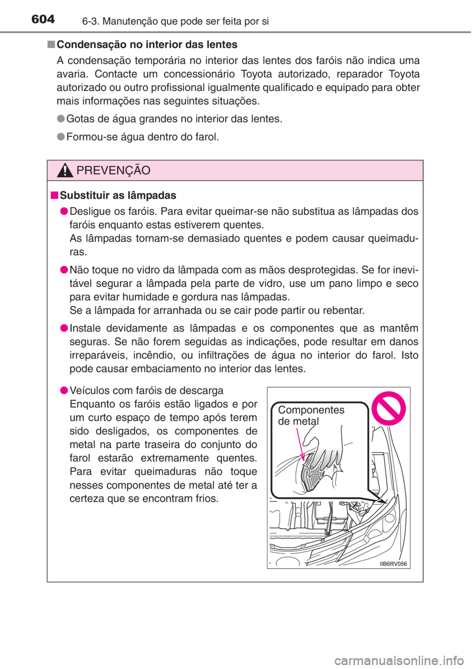 TOYOTA RAV4 2015 Manual de utilização (in Portuguese) 6046-3. Manutenção que pode ser feita por si
■Condensação no interior das lentes
A condensação temporária no interior das lentes dos faróis não indica uma
avaria. Contacte um concessionári TOYOTA RAV4 2015 Manual de utilização (in Portuguese) 6046-3. Manutenção que pode ser feita por si
■Condensação no interior das lentes
A condensação temporária no interior das lentes dos faróis não indica uma
avaria. Contacte um concessionári