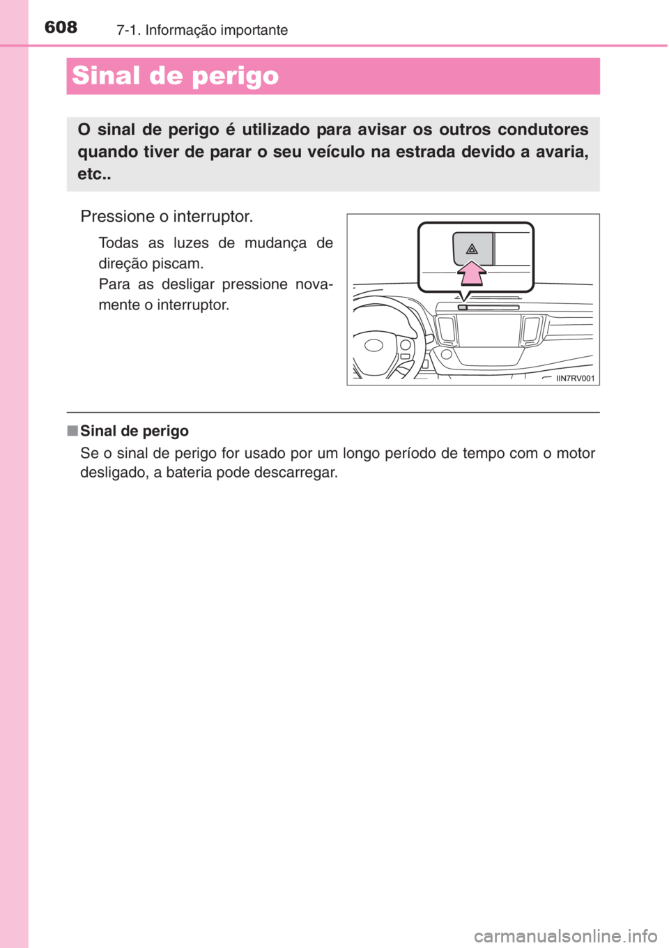 TOYOTA RAV4 2015 Manual de utilização (in Portuguese) 6087-1. Informação importante
Sinal de perigo
Pressione o interruptor.
Todas as luzes de mudança de
direção piscam.
Para as desligar pressione nova-
mente o interruptor.
■Sinal de perigo
Se o TOYOTA RAV4 2015 Manual de utilização (in Portuguese) 6087-1. Informação importante
Sinal de perigo
Pressione o interruptor.
Todas as luzes de mudança de
direção piscam.
Para as desligar pressione nova-
mente o interruptor.
■Sinal de perigo
Se o