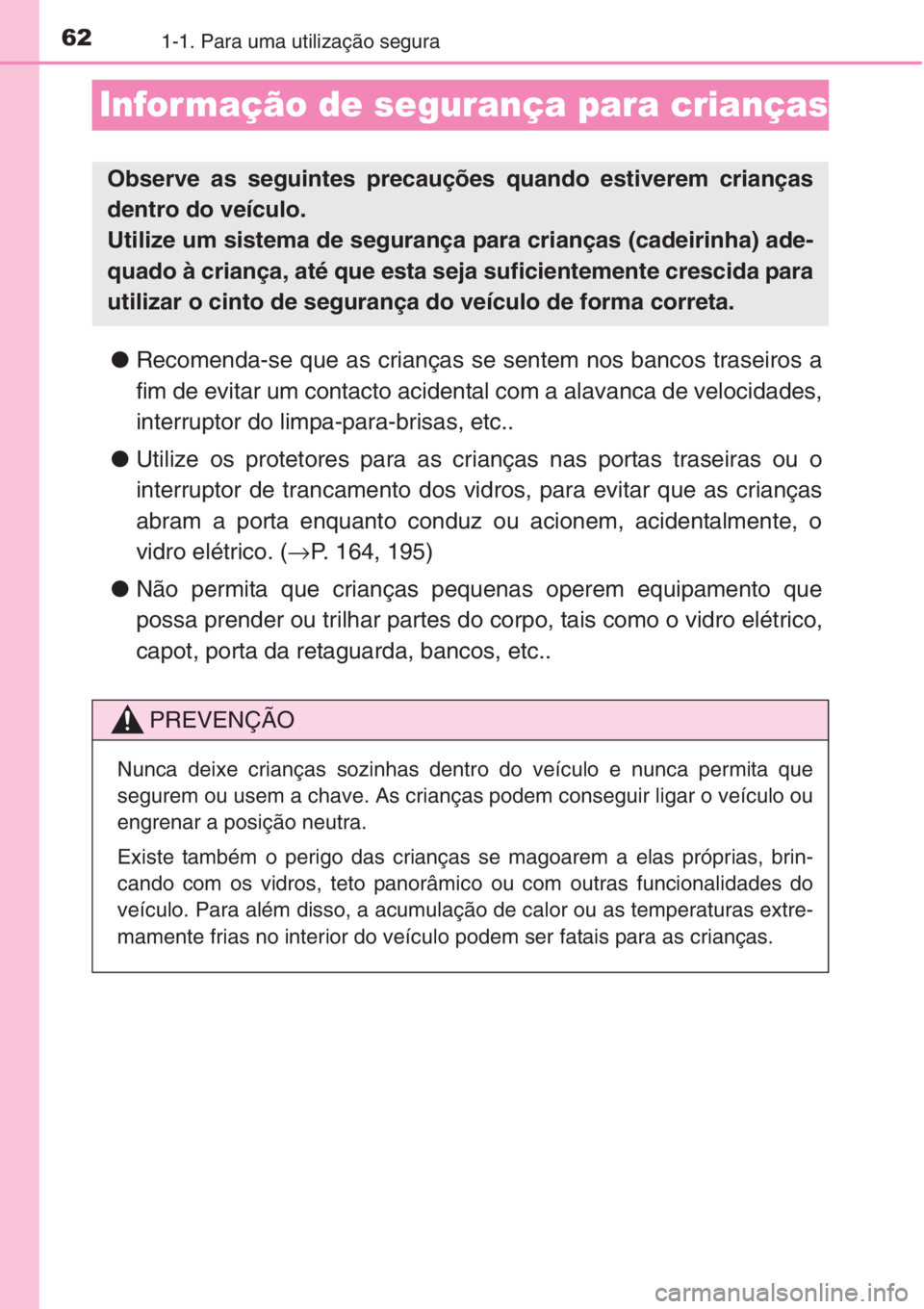 TOYOTA RAV4 2015  Manual de utilização (in Portuguese) 621-1. Para uma utilização segura
Infor mação de segurança para crianças
●Recomenda-se que as crianças se sentem nos bancos traseiros a
fim de evitar um contacto acidental com a alavanca de v