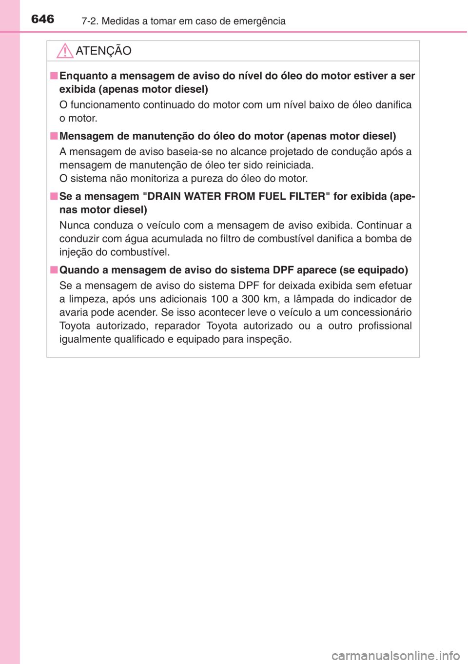 TOYOTA RAV4 2015 Manual de utilização (in Portuguese) 6467-2. Medidas a tomar em caso de emergência
AT E N Ç Ã O
■Enquanto a mensagem de aviso do nível do óleo do motor estiver a ser
exibida (apenas motor diesel)
O funcionamento continuado do moto TOYOTA RAV4 2015 Manual de utilização (in Portuguese) 6467-2. Medidas a tomar em caso de emergência
AT E N Ç Ã O
■Enquanto a mensagem de aviso do nível do óleo do motor estiver a ser
exibida (apenas motor diesel)
O funcionamento continuado do moto