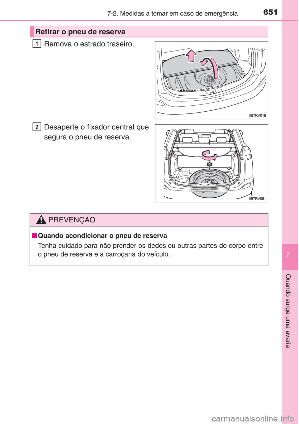 TOYOTA RAV4 2015  Manual de utilização (in Portuguese) 6517-2. Medidas a tomar em caso de emergência
7
Quando surge uma avaria
Remova o estrado traseiro.
Desaperte o fixador central que
segura o pneu de reserva.
Retirar o pneu de reserva
1
2
PREVENÇÃO
