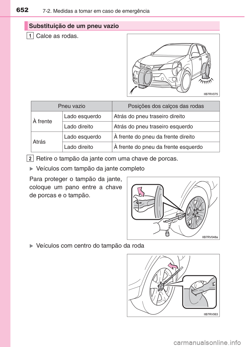 TOYOTA RAV4 2015  Manual de utilização (in Portuguese) 6527-2. Medidas a tomar em caso de emergência
Calce as rodas.
Retire o tampão da jante com uma chave de porcas.
�XVeículos com tampão da jante completo
Para proteger o tampão da jante,
coloque um