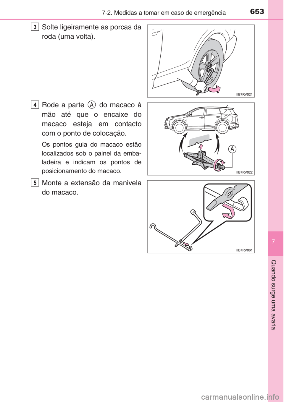 TOYOTA RAV4 2015  Manual de utilização (in Portuguese) 6537-2. Medidas a tomar em caso de emergência
7
Quando surge uma avaria
Solte ligeiramente as porcas da
roda (uma volta).
Rode a parte   do macaco à
mão até que o encaixe do
macaco esteja em conta