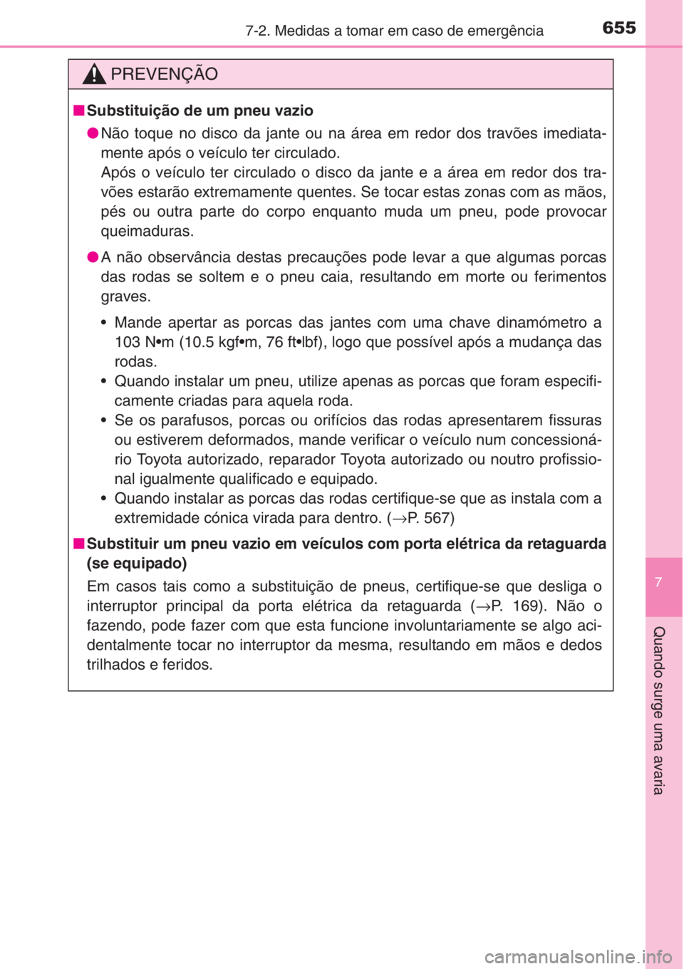 TOYOTA RAV4 2015  Manual de utilização (in Portuguese) 6557-2. Medidas a tomar em caso de emergência
7
Quando surge uma avaria
PREVENÇÃO
■Substituição de um pneu vazio
●Não toque no disco da jante ou na área em redor dos travões imediata-
ment