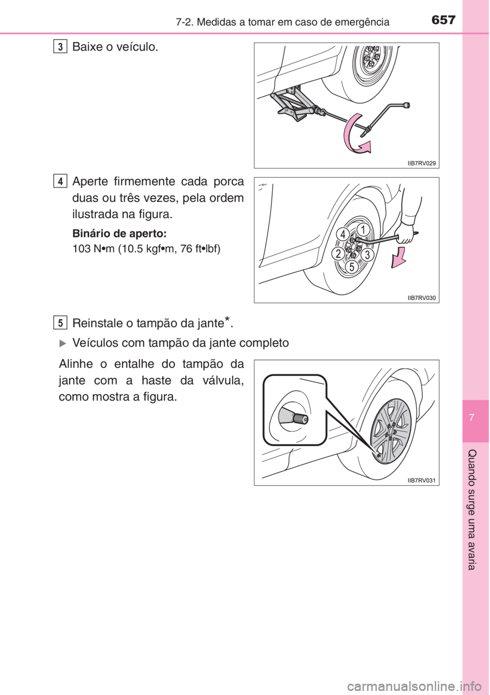 TOYOTA RAV4 2015  Manual de utilização (in Portuguese) 6577-2. Medidas a tomar em caso de emergência
7
Quando surge uma avaria
Baixe o veículo.
Aperte firmemente cada porca
duas ou três vezes, pela ordem
ilustrada na figura.
Binário de aperto:
103 N