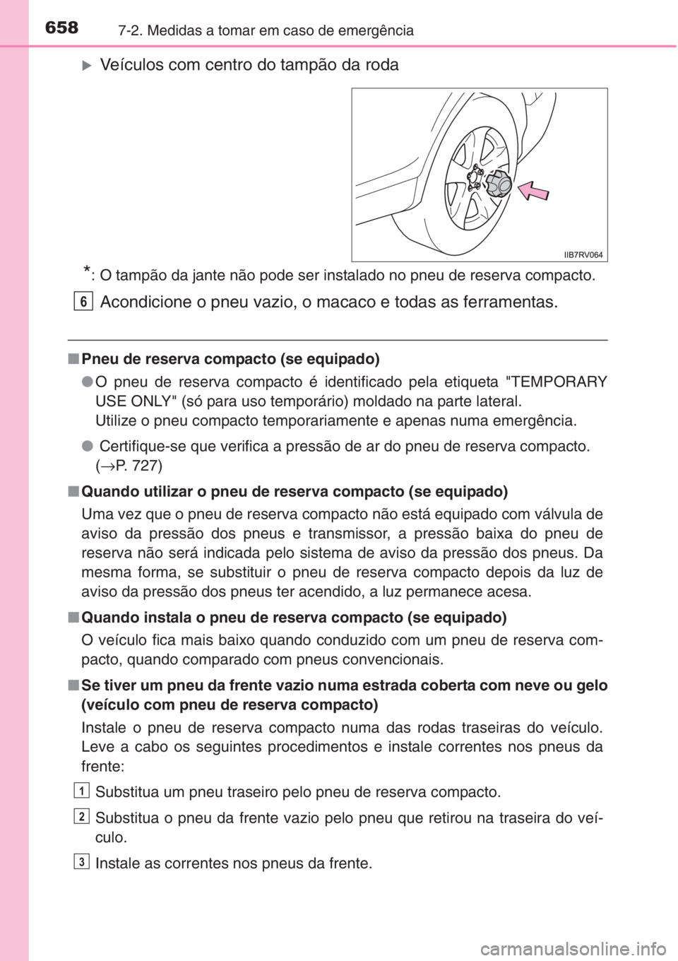 TOYOTA RAV4 2015  Manual de utilização (in Portuguese) 6587-2. Medidas a tomar em caso de emergência
�XVeículos com centro do tampão da roda
*: O tampão da jante não pode ser instalado no pneu de reserva compacto.
Acondicione o pneu vazio, o macaco e