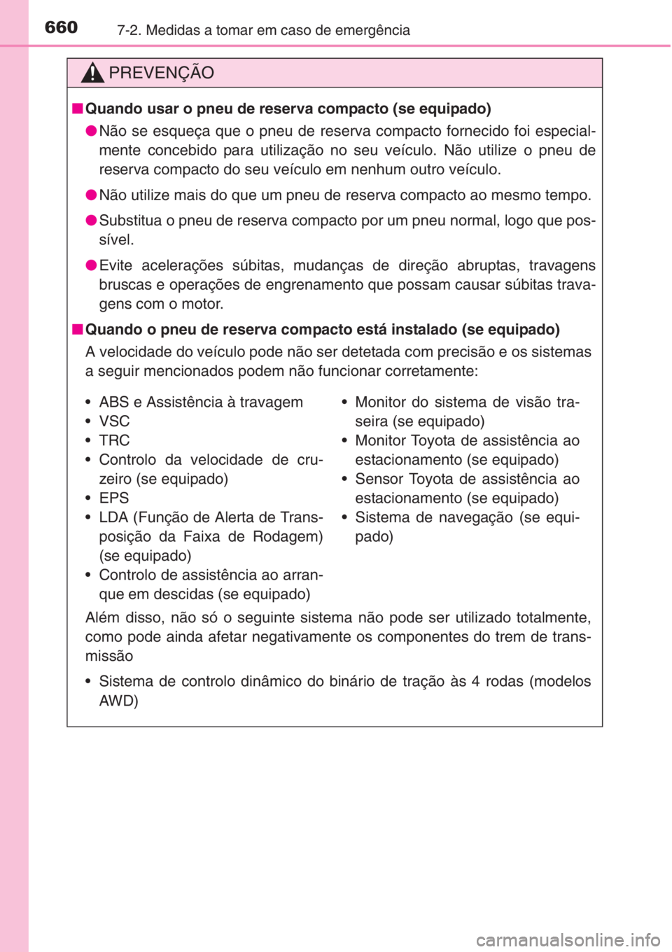TOYOTA RAV4 2015 Manual de utilização (in Portuguese) 6607-2. Medidas a tomar em caso de emergência
PREVENÇÃO
■Quando usar o pneu de reserva compacto (se equipado)
●Não se esqueça que o pneu de reserva compacto fornecido foi especial-
mente conc TOYOTA RAV4 2015 Manual de utilização (in Portuguese) 6607-2. Medidas a tomar em caso de emergência
PREVENÇÃO
■Quando usar o pneu de reserva compacto (se equipado)
●Não se esqueça que o pneu de reserva compacto fornecido foi especial-
mente conc