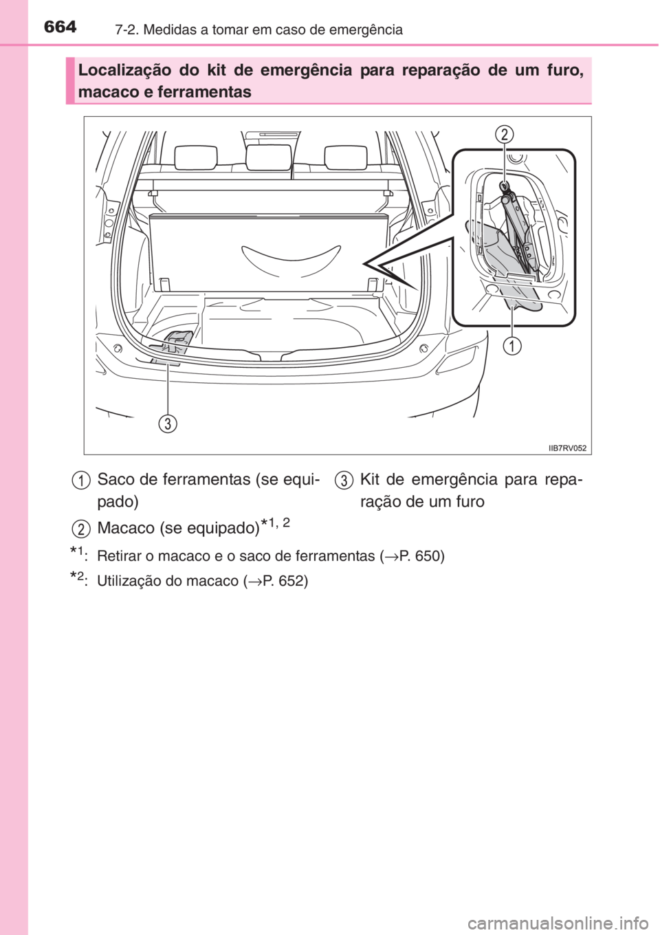 TOYOTA RAV4 2015 Manual de utilização (in Portuguese) 6647-2. Medidas a tomar em caso de emergência
*1: Retirar o macaco e o saco de ferramentas (→P. 650)
*2: Utilização do macaco (→P. 652)
Localização do kit de emergência para reparação de TOYOTA RAV4 2015 Manual de utilização (in Portuguese) 6647-2. Medidas a tomar em caso de emergência
*1: Retirar o macaco e o saco de ferramentas (→P. 650)
*2: Utilização do macaco (→P. 652)
Localização do kit de emergência para reparação de
