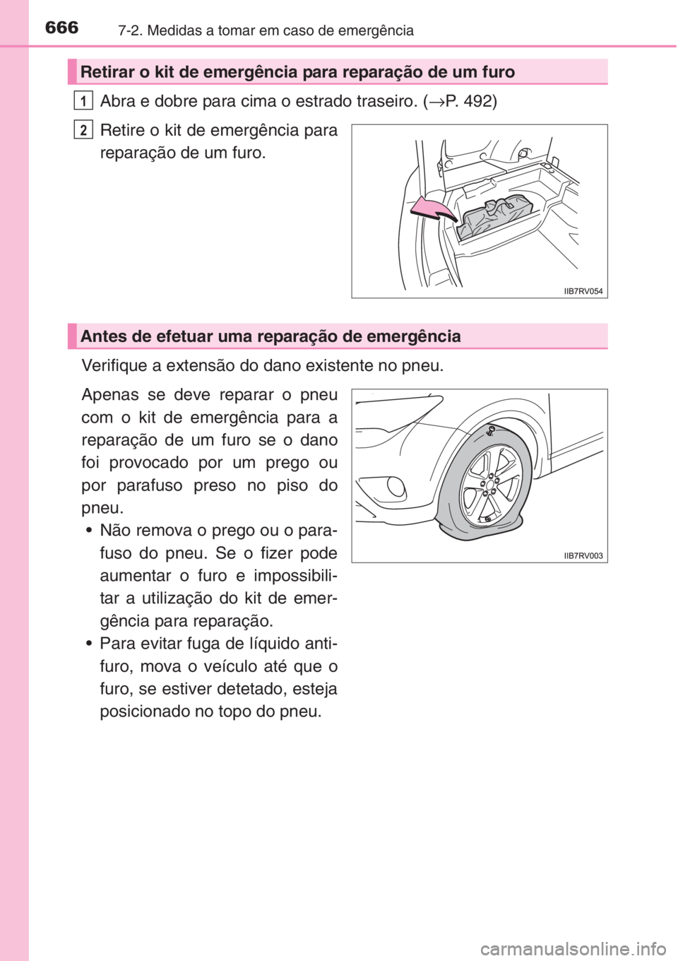 TOYOTA RAV4 2015 Manual de utilização (in Portuguese) 6667-2. Medidas a tomar em caso de emergência
Abra e dobre para cima o estrado traseiro. (→P. 492)
Retire o kit de emergência para
reparação de um furo.
Verifique a extensão do dano existente n TOYOTA RAV4 2015 Manual de utilização (in Portuguese) 6667-2. Medidas a tomar em caso de emergência
Abra e dobre para cima o estrado traseiro. (→P. 492)
Retire o kit de emergência para
reparação de um furo.
Verifique a extensão do dano existente n