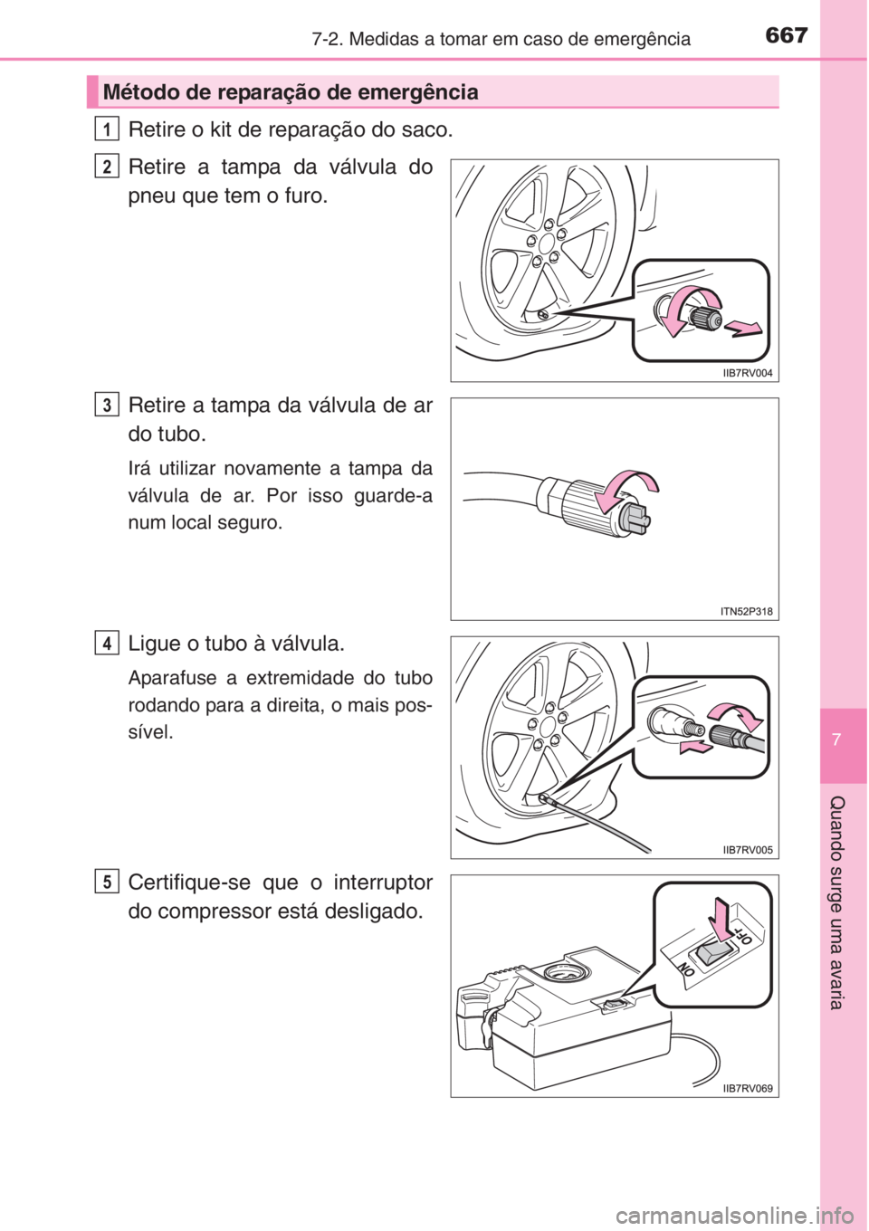 TOYOTA RAV4 2015 Manual de utilização (in Portuguese) 6677-2. Medidas a tomar em caso de emergência
7
Quando surge uma avaria
Retire o kit de reparação do saco.
Retire a tampa da válvula do
pneu que tem o furo.
Retire a tampa da válvula de ar
do tub TOYOTA RAV4 2015 Manual de utilização (in Portuguese) 6677-2. Medidas a tomar em caso de emergência
7
Quando surge uma avaria
Retire o kit de reparação do saco.
Retire a tampa da válvula do
pneu que tem o furo.
Retire a tampa da válvula de ar
do tub