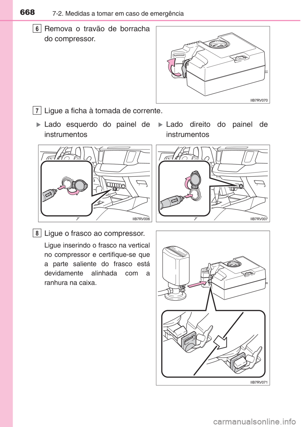 TOYOTA RAV4 2015 Manual de utilização (in Portuguese) 6687-2. Medidas a tomar em caso de emergência
Remova o travão de borracha
do compressor.
Ligue a ficha à tomada de corrente.
Ligue o frasco ao compressor.
Ligue inserindo o frasco na vertical
no co TOYOTA RAV4 2015 Manual de utilização (in Portuguese) 6687-2. Medidas a tomar em caso de emergência
Remova o travão de borracha
do compressor.
Ligue a ficha à tomada de corrente.
Ligue o frasco ao compressor.
Ligue inserindo o frasco na vertical
no co