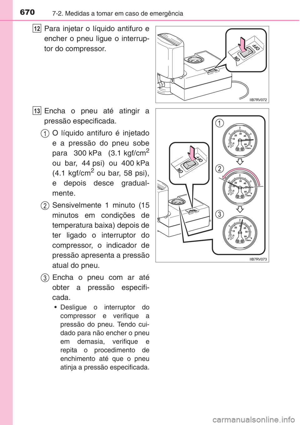 TOYOTA RAV4 2015 Manual de utilização (in Portuguese) 6707-2. Medidas a tomar em caso de emergência
Para injetar o líquido antifuro e
encher o pneu ligue o interrup-
tor do compressor.
Encha o pneu até atingir a
pressão especificada.
O líquido antif TOYOTA RAV4 2015 Manual de utilização (in Portuguese) 6707-2. Medidas a tomar em caso de emergência
Para injetar o líquido antifuro e
encher o pneu ligue o interrup-
tor do compressor.
Encha o pneu até atingir a
pressão especificada.
O líquido antif