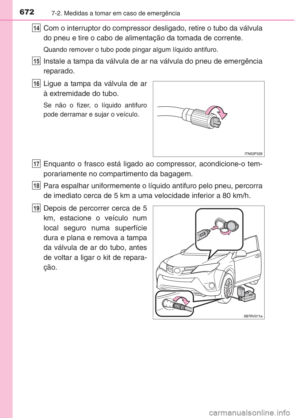 TOYOTA RAV4 2015 Manual de utilização (in Portuguese) 6727-2. Medidas a tomar em caso de emergência
Com o interruptor do compressor desligado, retire o tubo da válvula
do pneu e tire o cabo de alimentação da tomada de corrente.
Quando remover o tubo TOYOTA RAV4 2015 Manual de utilização (in Portuguese) 6727-2. Medidas a tomar em caso de emergência
Com o interruptor do compressor desligado, retire o tubo da válvula
do pneu e tire o cabo de alimentação da tomada de corrente.
Quando remover o tubo