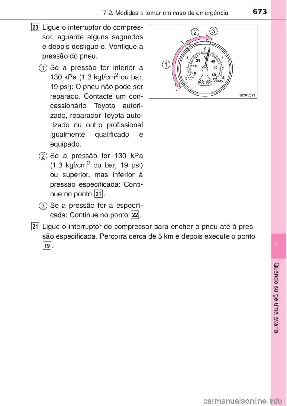 TOYOTA RAV4 2015 Manual de utilização (in Portuguese) 6737-2. Medidas a tomar em caso de emergência
7
Quando surge uma avaria
Ligue o interruptor do compres-
sor, aguarde alguns segundos
e depois desligue-o. Verifique a
pressão do pneu.
Se a pressão f TOYOTA RAV4 2015 Manual de utilização (in Portuguese) 6737-2. Medidas a tomar em caso de emergência
7
Quando surge uma avaria
Ligue o interruptor do compres-
sor, aguarde alguns segundos
e depois desligue-o. Verifique a
pressão do pneu.
Se a pressão f