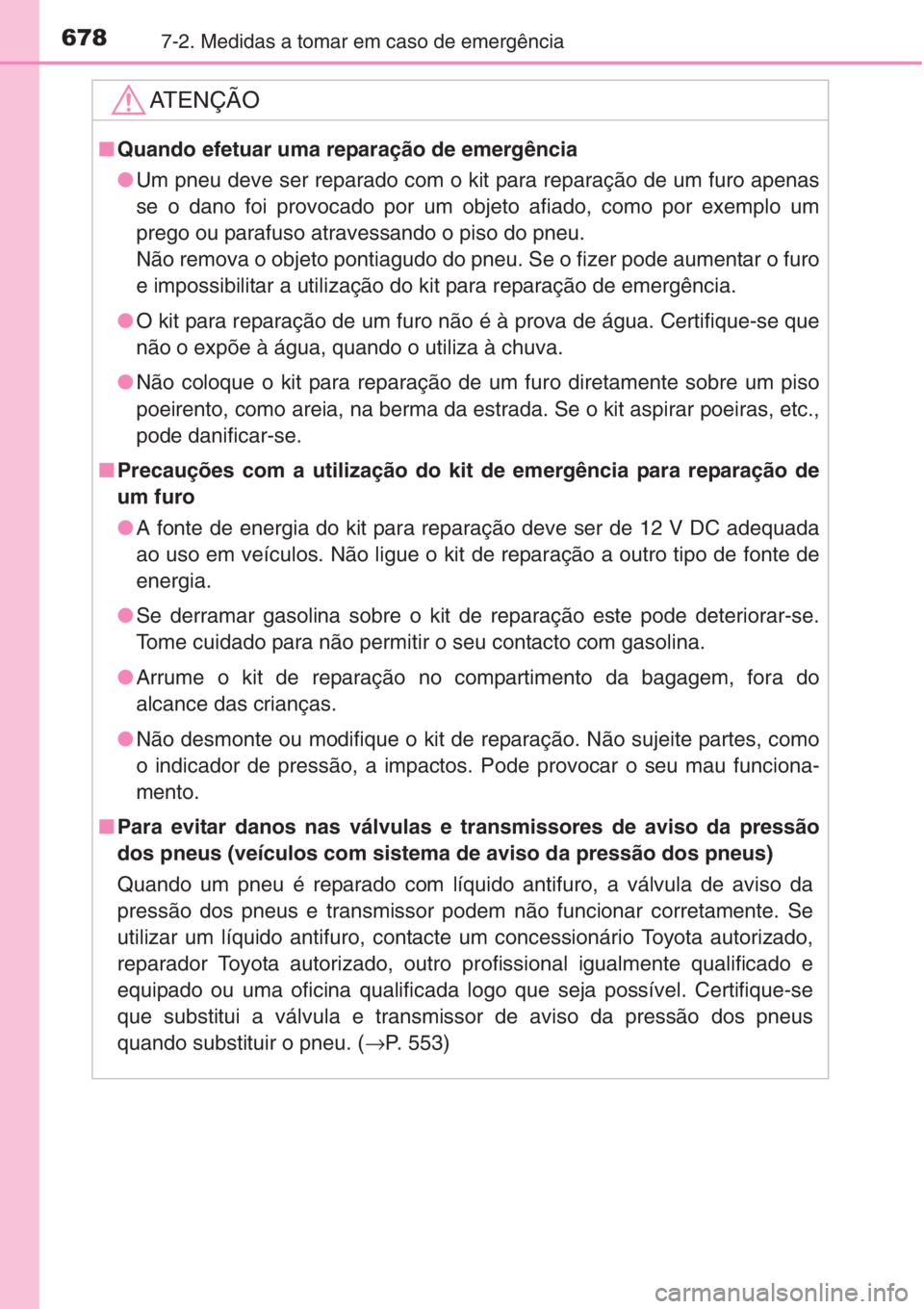 TOYOTA RAV4 2015 Manual de utilização (in Portuguese) 6787-2. Medidas a tomar em caso de emergência
AT E N Ç Ã O
■Quando efetuar uma reparação de emergência
●Um pneu deve ser reparado com o kit para reparação de um furo apenas
se o dano foi p TOYOTA RAV4 2015 Manual de utilização (in Portuguese) 6787-2. Medidas a tomar em caso de emergência
AT E N Ç Ã O
■Quando efetuar uma reparação de emergência
●Um pneu deve ser reparado com o kit para reparação de um furo apenas
se o dano foi p
