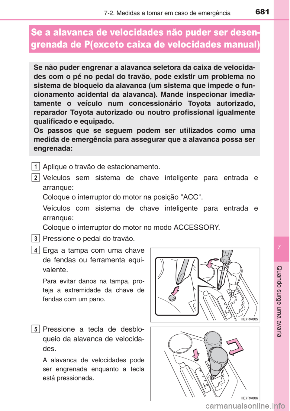 TOYOTA RAV4 2015 Manual de utilização (in Portuguese) 681
7
7-2. Medidas a tomar em caso de emergência
Quando surge uma avaria
Se a alavanca de velocidades não puder ser desen-
grenada de P(exceto caixa de velocidades manual)
Aplique o travão de estac TOYOTA RAV4 2015 Manual de utilização (in Portuguese) 681
7
7-2. Medidas a tomar em caso de emergência
Quando surge uma avaria
Se a alavanca de velocidades não puder ser desen-
grenada de P(exceto caixa de velocidades manual)
Aplique o travão de estac