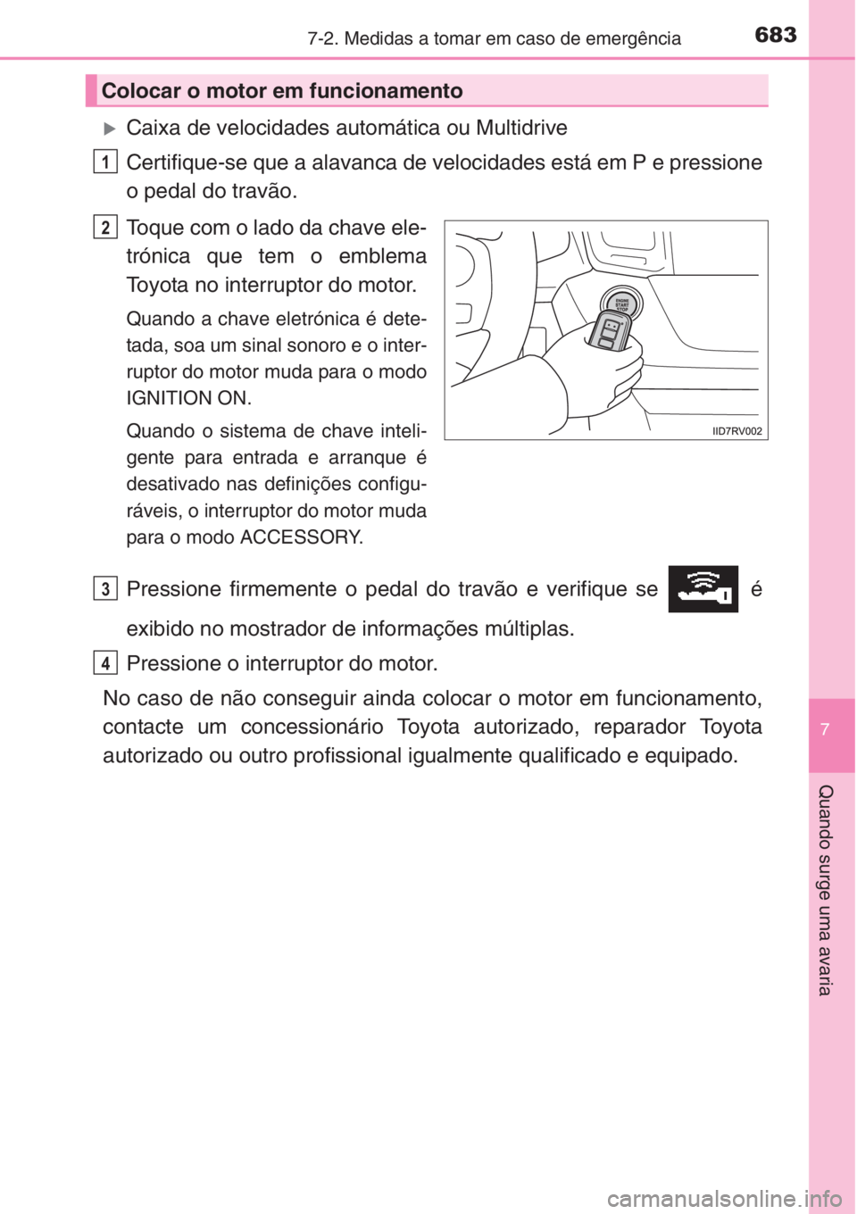 TOYOTA RAV4 2015  Manual de utilização (in Portuguese) 6837-2. Medidas a tomar em caso de emergência
7
Quando surge uma avaria
�XCaixa de velocidades automática ou Multidrive
Certifique-se que a alavanca de velocidades está em P e pressione
o pedal do 