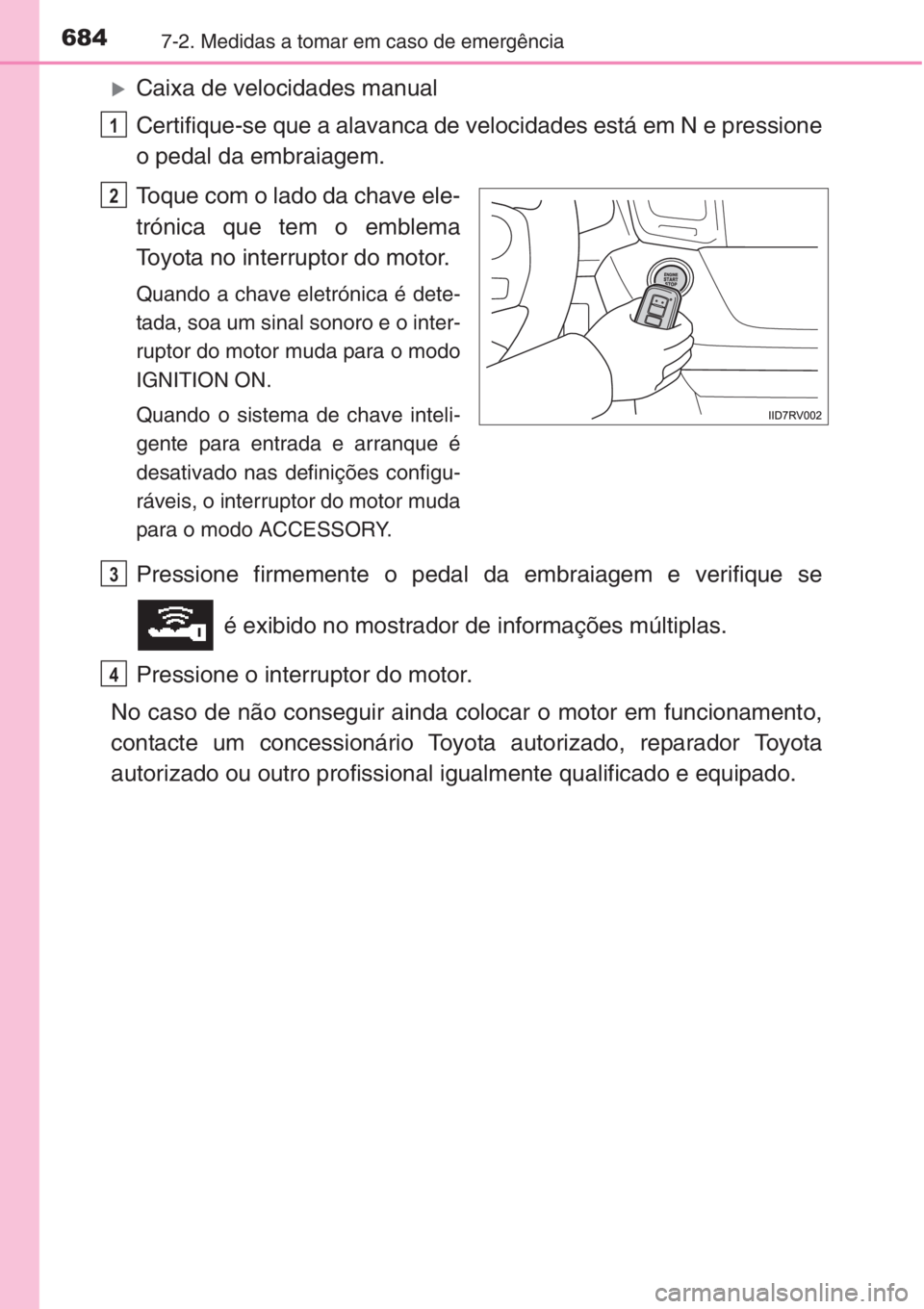 TOYOTA RAV4 2015  Manual de utilização (in Portuguese) 6847-2. Medidas a tomar em caso de emergência
�XCaixa de velocidades manual
Certifique-se que a alavanca de velocidades está em N e pressione
o pedal da embraiagem.
Toque com o lado da chave ele-
tr