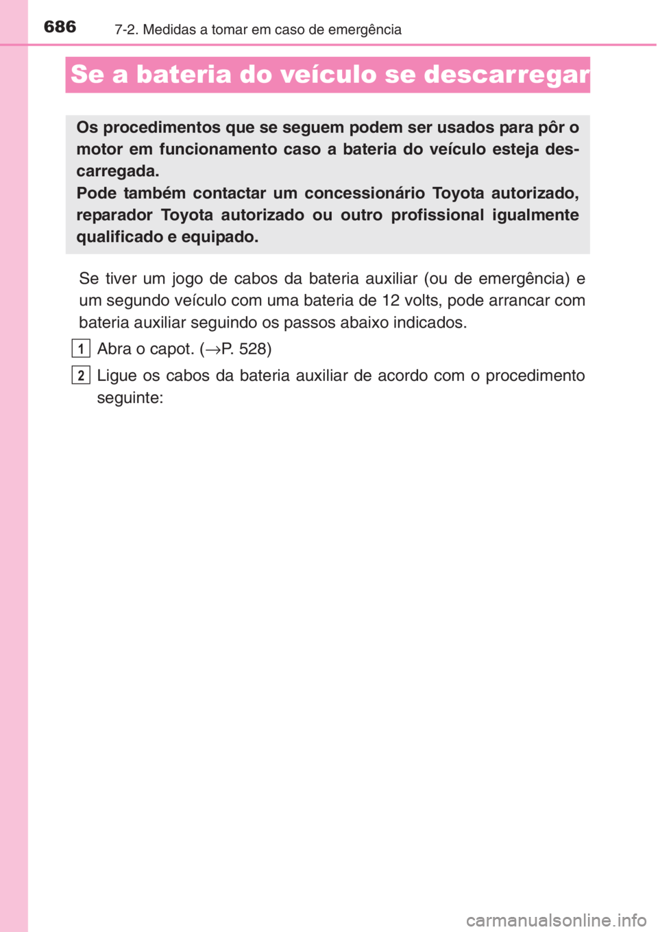 TOYOTA RAV4 2015  Manual de utilização (in Portuguese) 6867-2. Medidas a tomar em caso de emergência
Se a bateria do veículo se descarregar
Se tiver um jogo de cabos da bateria auxiliar (ou de emergência) e
um segundo veículo com uma bateria de 12 vol