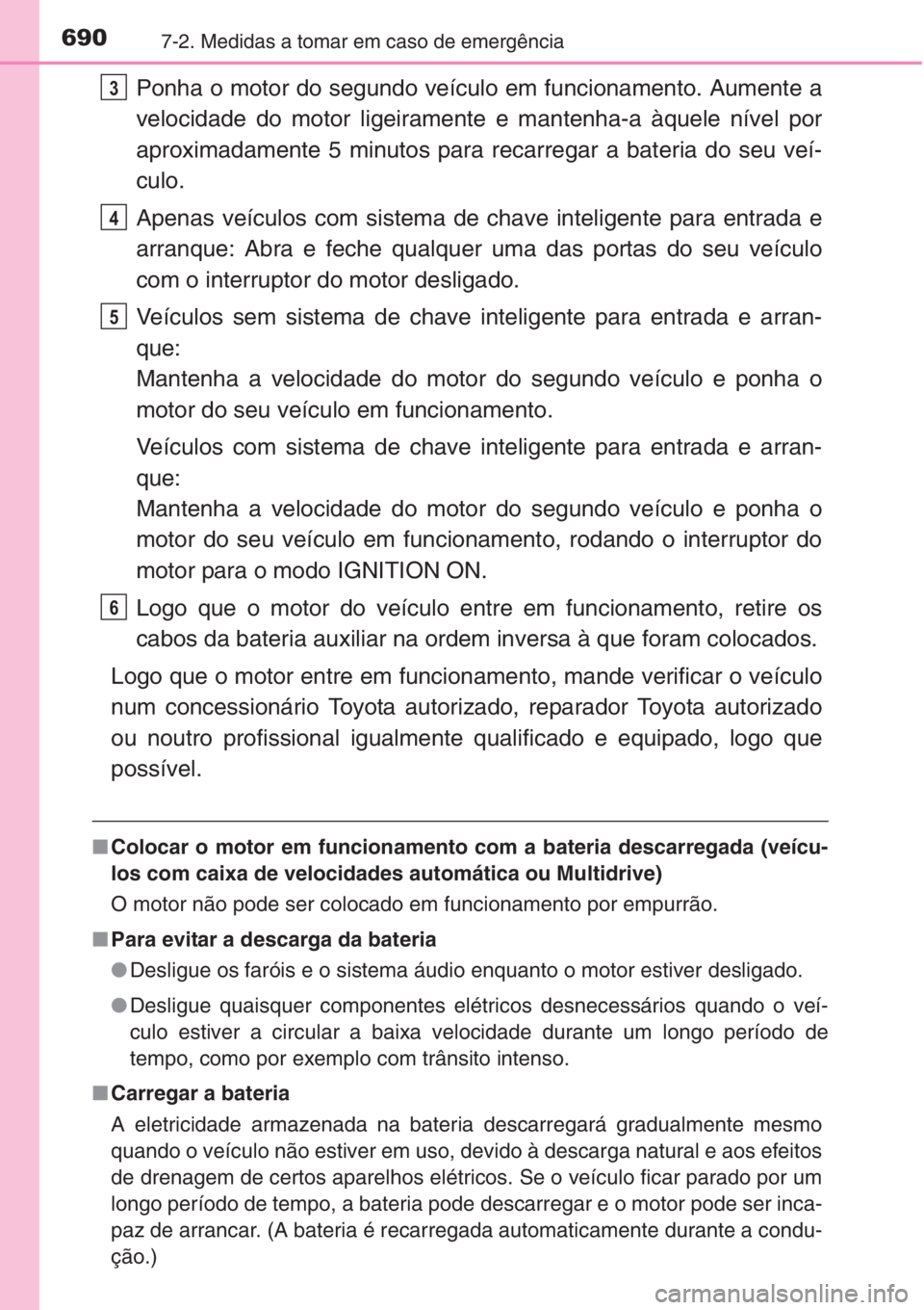TOYOTA RAV4 2015 Manual de utilização (in Portuguese) 6907-2. Medidas a tomar em caso de emergência
Ponha o motor do segundo veículo em funcionamento. Aumente a
velocidade do motor ligeiramente e mantenha-a àquele nível por
aproximadamente 5 minutos TOYOTA RAV4 2015 Manual de utilização (in Portuguese) 6907-2. Medidas a tomar em caso de emergência
Ponha o motor do segundo veículo em funcionamento. Aumente a
velocidade do motor ligeiramente e mantenha-a àquele nível por
aproximadamente 5 minutos