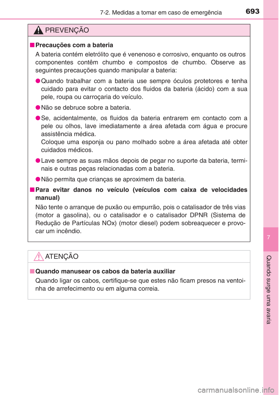 TOYOTA RAV4 2015 Manual de utilização (in Portuguese) 6937-2. Medidas a tomar em caso de emergência
7
Quando surge uma avaria
PREVENÇÃO
■Precauções com a bateria
A bateria contém eletrólito que é venenoso e corrosivo, enquanto os outros
compone TOYOTA RAV4 2015 Manual de utilização (in Portuguese) 6937-2. Medidas a tomar em caso de emergência
7
Quando surge uma avaria
PREVENÇÃO
■Precauções com a bateria
A bateria contém eletrólito que é venenoso e corrosivo, enquanto os outros
compone