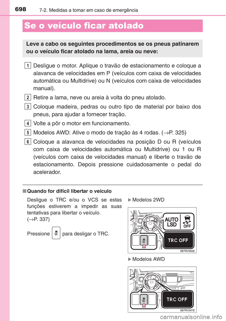 TOYOTA RAV4 2015 Manual de utilização (in Portuguese) 6987-2. Medidas a tomar em caso de emergência
Se o veículo ficar atolado
Desligue o motor. Aplique o travão de estacionamento e coloque a
alavanca de velocidades em P (veículos com caixa de veloci TOYOTA RAV4 2015 Manual de utilização (in Portuguese) 6987-2. Medidas a tomar em caso de emergência
Se o veículo ficar atolado
Desligue o motor. Aplique o travão de estacionamento e coloque a
alavanca de velocidades em P (veículos com caixa de veloci