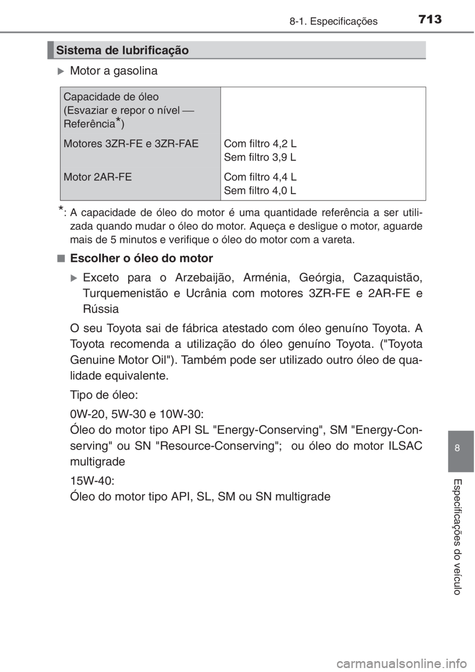 TOYOTA RAV4 2015  Manual de utilização (in Portuguese) 713
8
8-1. Especificações
Especificações do veículo
�XMotor a gasolina
*: A capacidade de óleo do motor é uma quantidade referência a ser utili-
zada quando mudar o óleo do motor. Aqueça e d