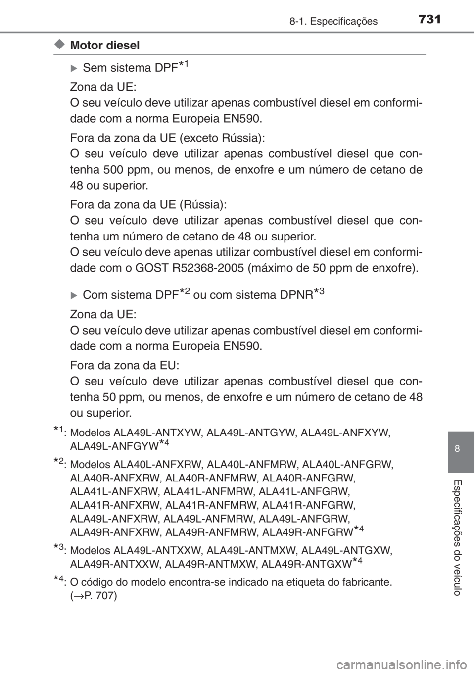TOYOTA RAV4 2015  Manual de utilização (in Portuguese) 731
8
8-1. Especificações
Especificações do veículo
◆Motor diesel
�XSem sistema DPF*1
Zona da UE:
O seu veículo deve utilizar apenas combustível diesel em conformi-
dade com a norma Europeia 