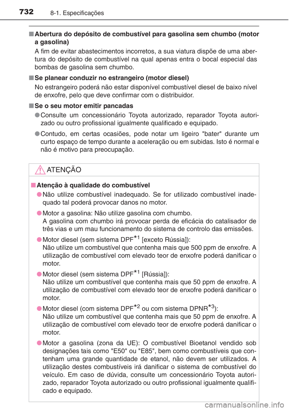 TOYOTA RAV4 2015  Manual de utilização (in Portuguese) 7328-1. Especificações
■Abertura do depósito de combustível para gasolina sem chumbo (motor
a gasolina)
A fim de evitar abastecimentos incorretos, a sua viatura dispõe de uma aber-
tura do dep
