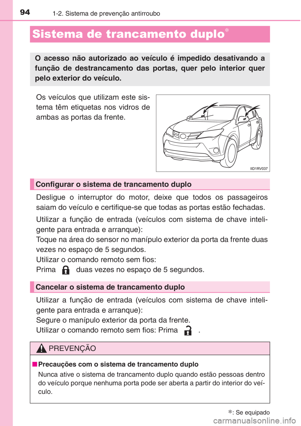 TOYOTA RAV4 2015 Manual de utilização (in Portuguese) 941-2. Sistema de prevenção antirroubo
Sistema de trancamento duplo∗
Os veículos que utilizam este sis-
tema têm etiquetas nos vidros de
ambas as portas da frente.
Desligue o interruptor do moto TOYOTA RAV4 2015 Manual de utilização (in Portuguese) 941-2. Sistema de prevenção antirroubo
Sistema de trancamento duplo∗
Os veículos que utilizam este sis-
tema têm etiquetas nos vidros de
ambas as portas da frente.
Desligue o interruptor do moto